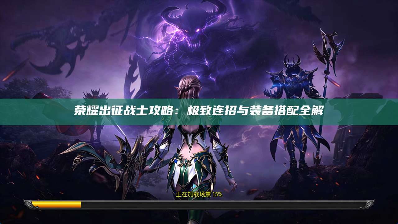 荣耀出征战士攻略:极致连招与装备搭配全解